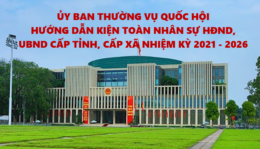 Hướng dẫn kiện toàn nhân sự HÐND, UBND cấp tỉnh, cấp xã nhiệm kỳ 2021 - 2026 1